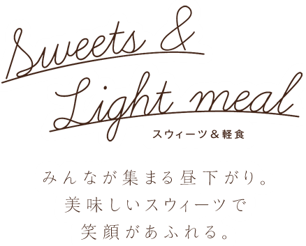 Light meal & Sweets スウィーツ＆軽食 みんなが集まる昼下がり。美味しいスイーツで笑顔があふれる。